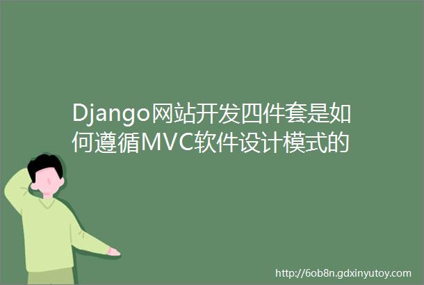 Django网站开发四件套是如何遵循MVC软件设计模式的